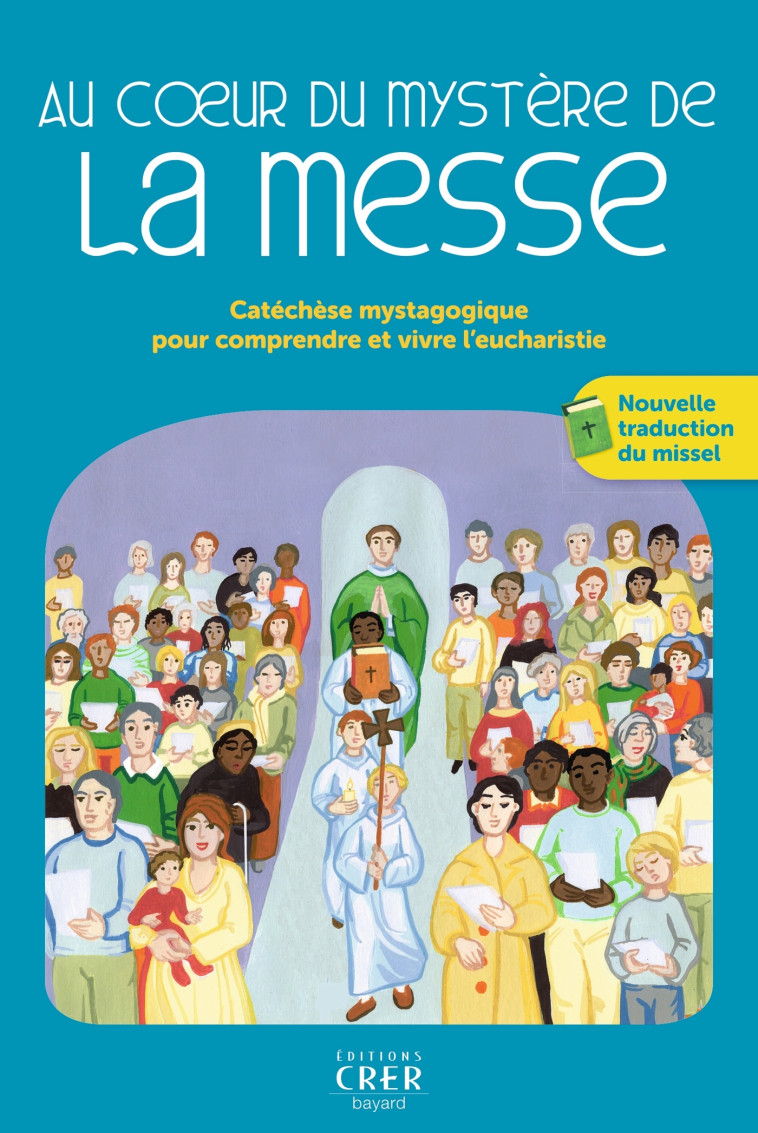 Au coeur du mystère de la messe - catéchèse mystagogique pour comprendre et vivre l'eucharistie - XXX - CRER BAYARD