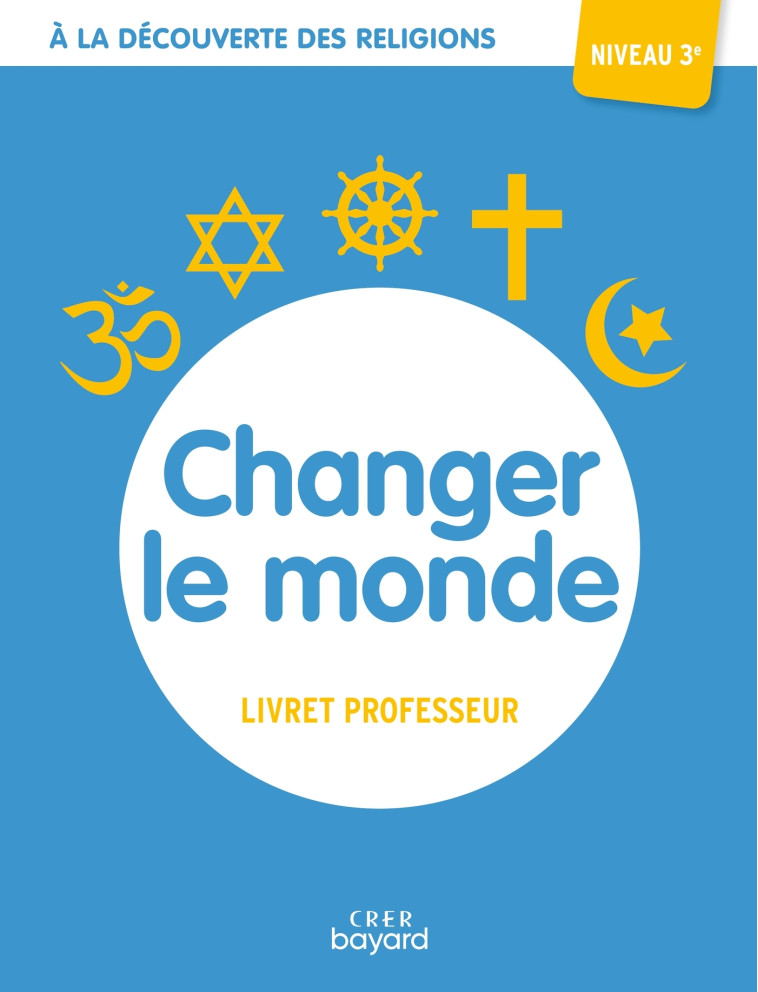 A la découverte des religions - Changer le monde - 3e - Professeur - ALBERTINE MICHEL - CRER BAYARD