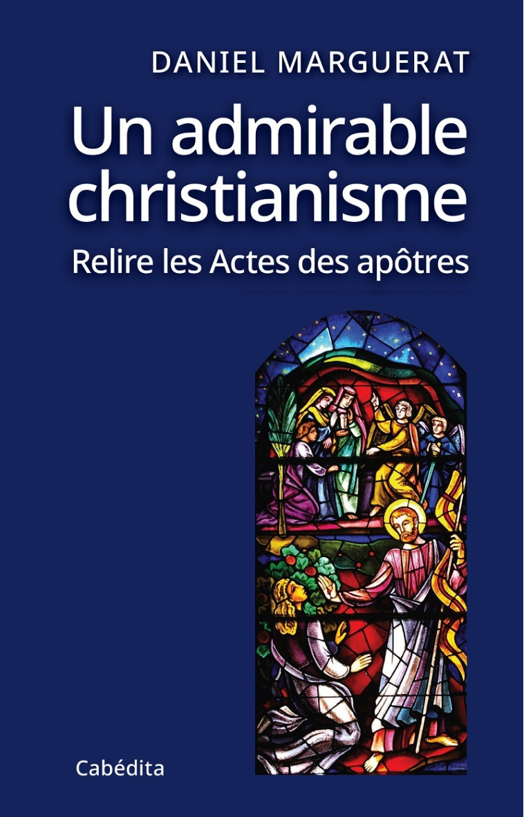 UN ADMIRABLE CHRISTIANISME, RELIRE LES ACTES DES APOTRE - MARGUERAT DANIEL - CABEDITA