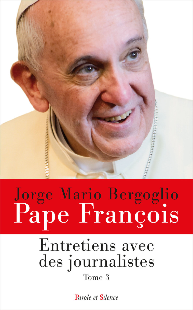 Entretiens avec des journalistes - Tome 3 - Jorge Bergoglio - Pape François - PAROLE SILENCE