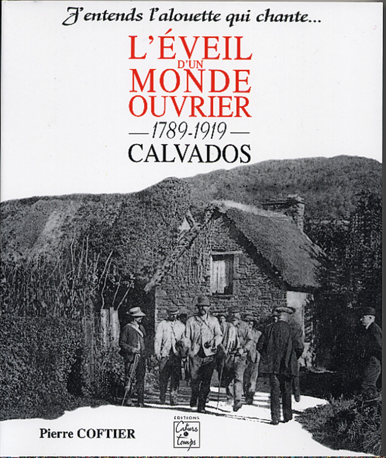 L'éveil d'un monde ouvrier 1789-1919, Calvados - J'entends l'alouette qui chante - Pierre Coftier - CAHIERS TEMPS