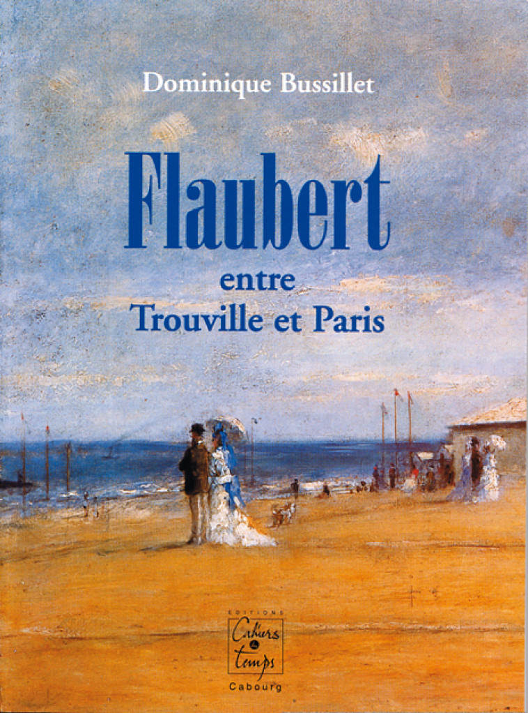 Flaubert entre Trouville et Paris - Dominique Bussillet - CAHIERS TEMPS