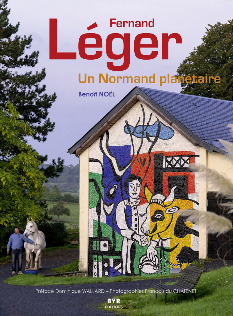 Fernand Léger - Un Normand planétaire (nouvelle édition augmentée) - Benoît Noël - BVR