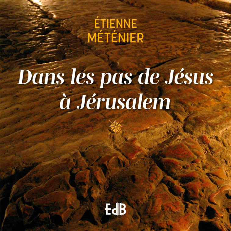 Dans les pas de Jésus à Jérusalem - Etienne Metenier - BEATITUDES