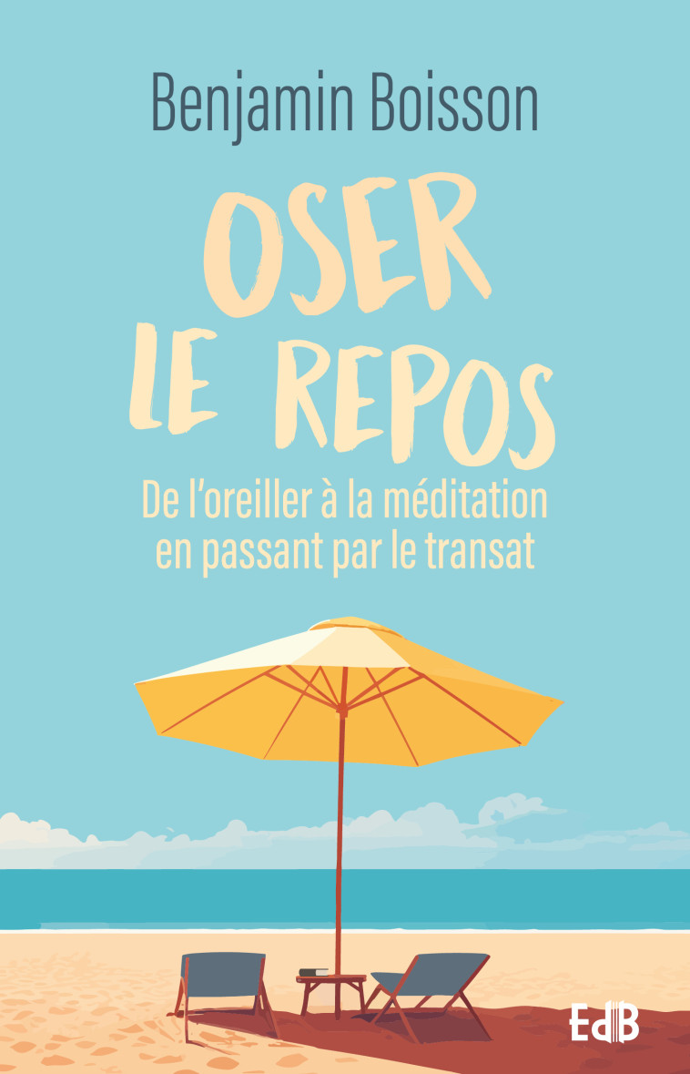 Oser le repos - de l'oreiller à la méditation en passant par le transat - BENJAMIN BOISSON - BEATITUDES