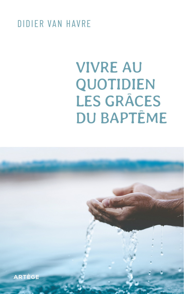 Vivre au quotidien les grâces du baptême - Didier VAN HAVRE - ARTEGE