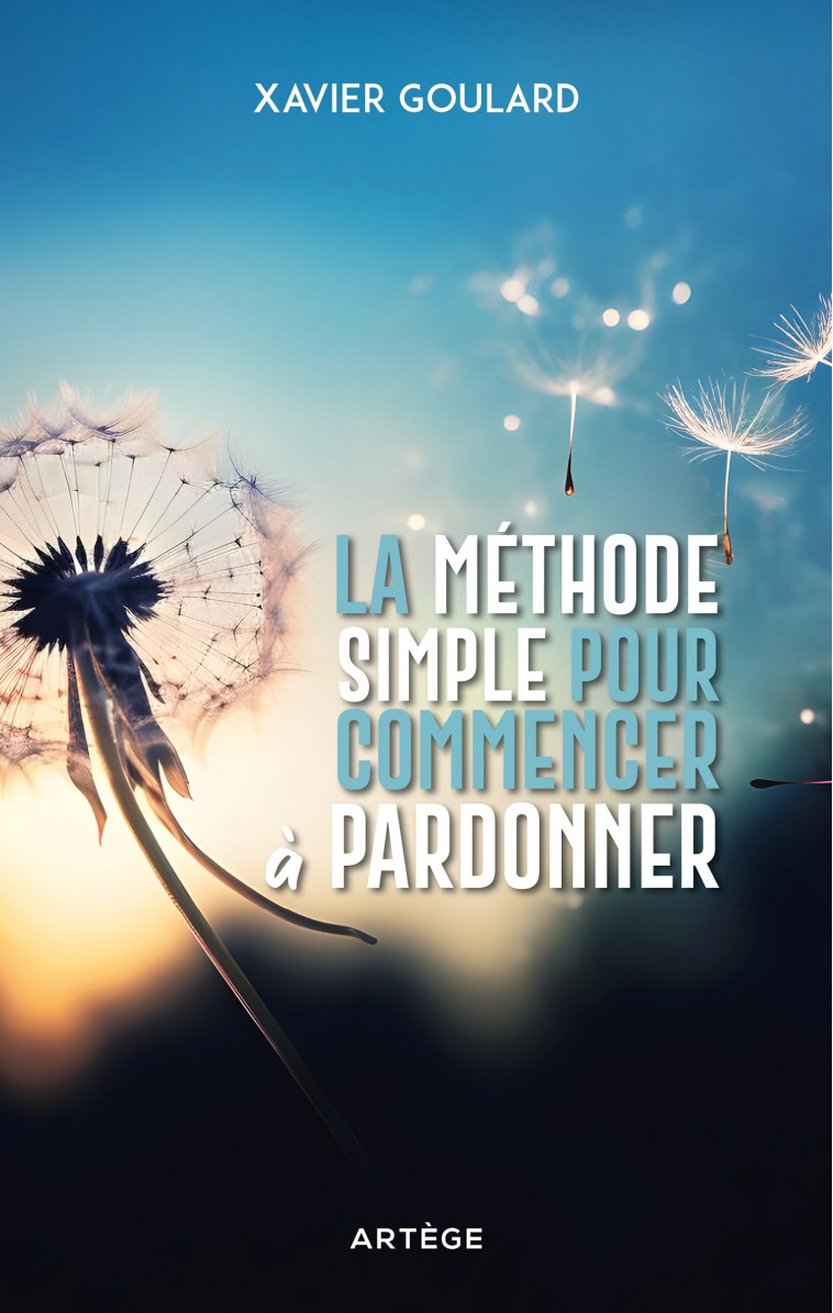 La méthode simple pour commencer à pardonner - Xavier Goulard - ARTEGE