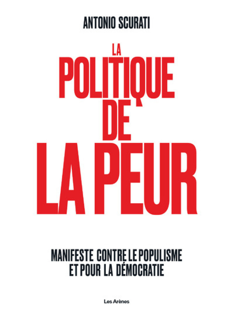 La Politique de la peur - Manifeste contre le populisme et pour la démocratie - Antonio Scurati - ARENES