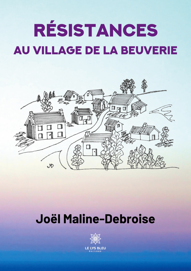 Résistances au village de La Beuverie -  Joël Maline-Debroise - LE LYS BLEU