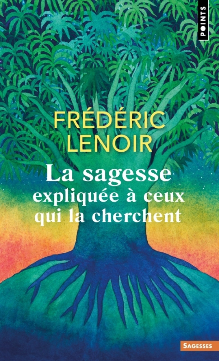 La Sagesse expliquée à ceux qui la cherchent - Frédéric Lenoir - POINTS