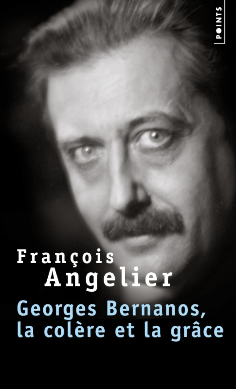 Georges Bernanos, la colère et la grâce - François Angelier - POINTS