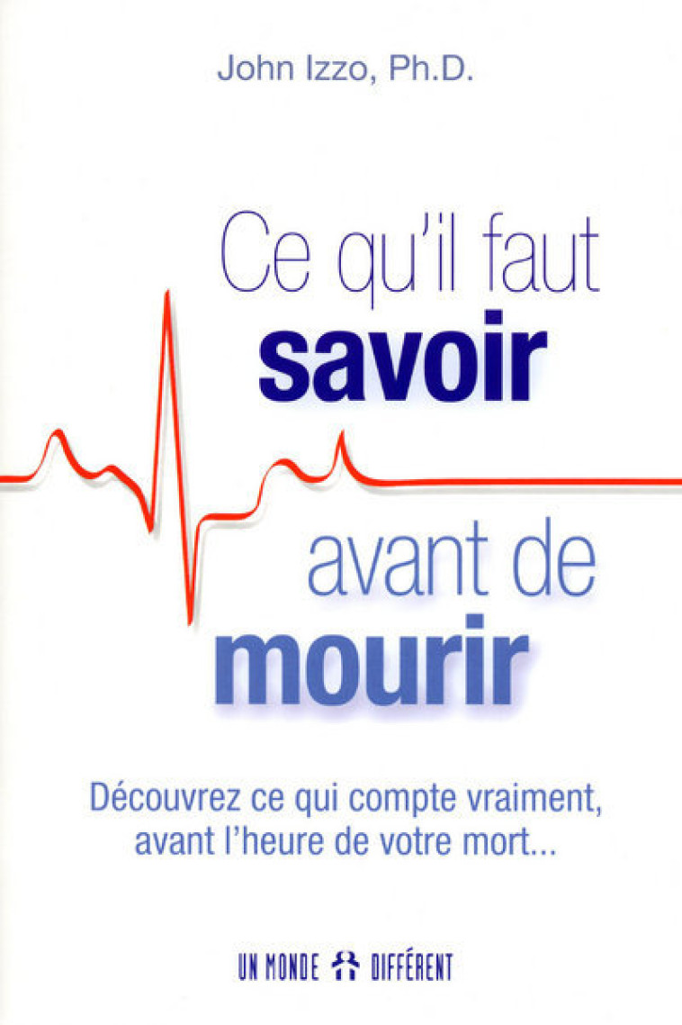 Ce qu'il faut savoir avant de mourir - découvrez ce qui compte vraiment avant l'heure de votre mort - John Izzo - MONDE DIFFERENT